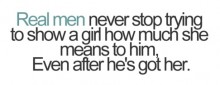 Real man never stop trying to show a girl how much she means to him even after he's got her.jpg